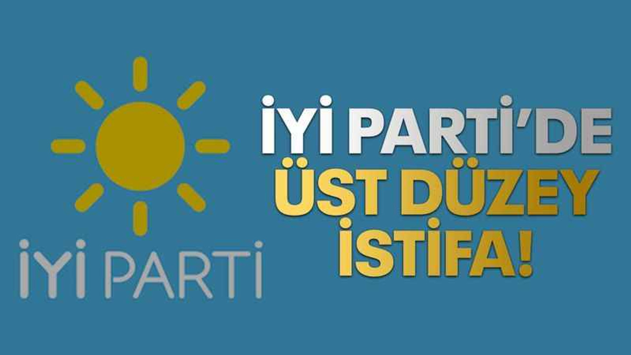İYİ Parti’de üst düzey istifa!